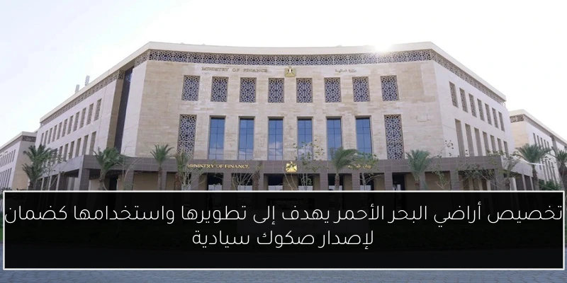 تخصيص أراضي البحر الأحمر يهدف إلى تطويرها واستخدامها كضمان لإصدار صكوك سيادية