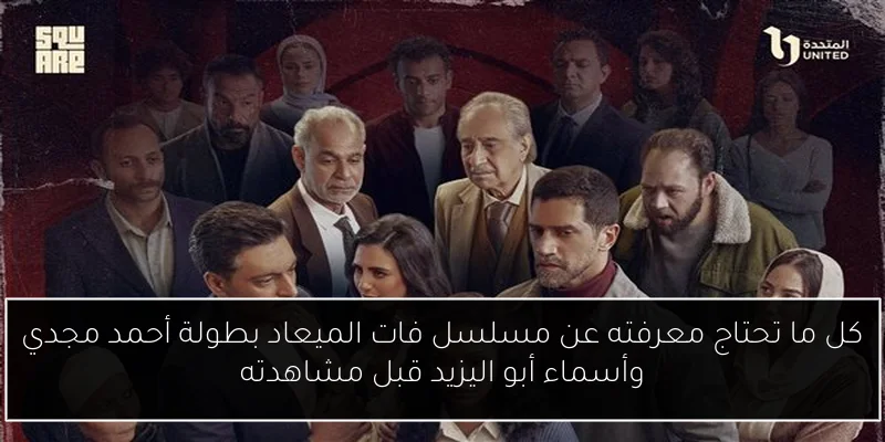 كل ما تحتاج معرفته عن مسلسل فات الميعاد بطولة أحمد مجدي وأسماء أبو اليزيد قبل مشاهدته