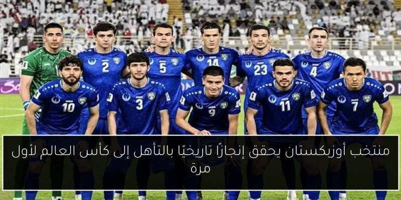 منتخب أوزبكستان يحقق إنجازًا تاريخيًا بالتأهل إلى كأس العالم لأول مرة