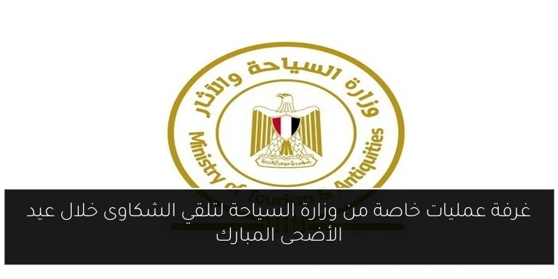 غرفة عمليات خاصة من وزارة السياحة لتلقي الشكاوى خلال عيد الأضحى المبارك