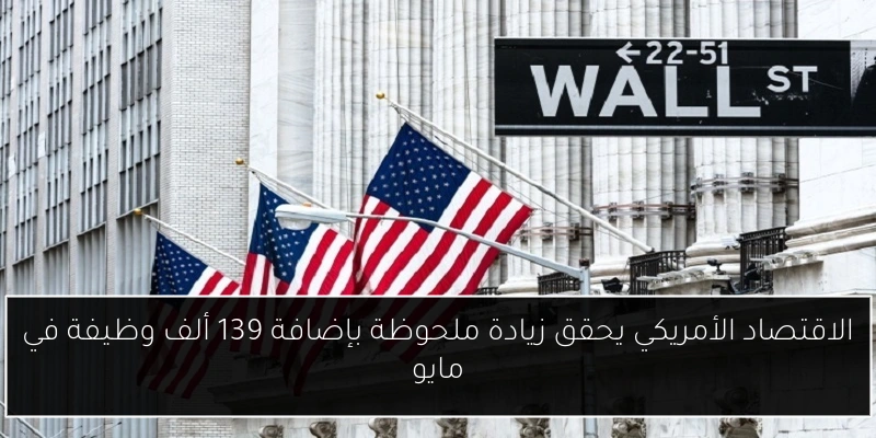 الاقتصاد الأمريكي يحقق زيادة ملحوظة بإضافة 139 ألف وظيفة في مايو