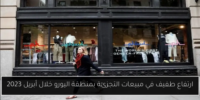 ارتفاع طفيف في مبيعات التجزئة بمنطقة اليورو خلال أبريل 2023