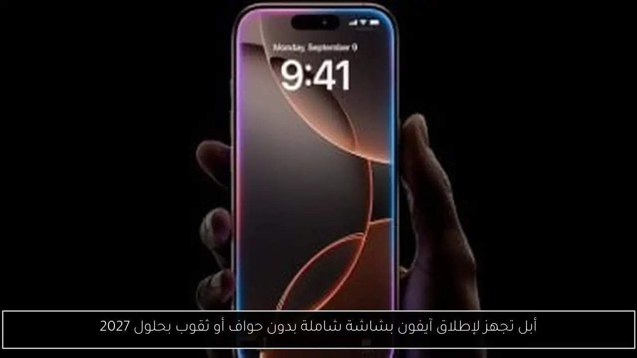 أبل تجهز لإطلاق آيفون بشاشة شاملة بدون حواف أو ثقوب بحلول 2027