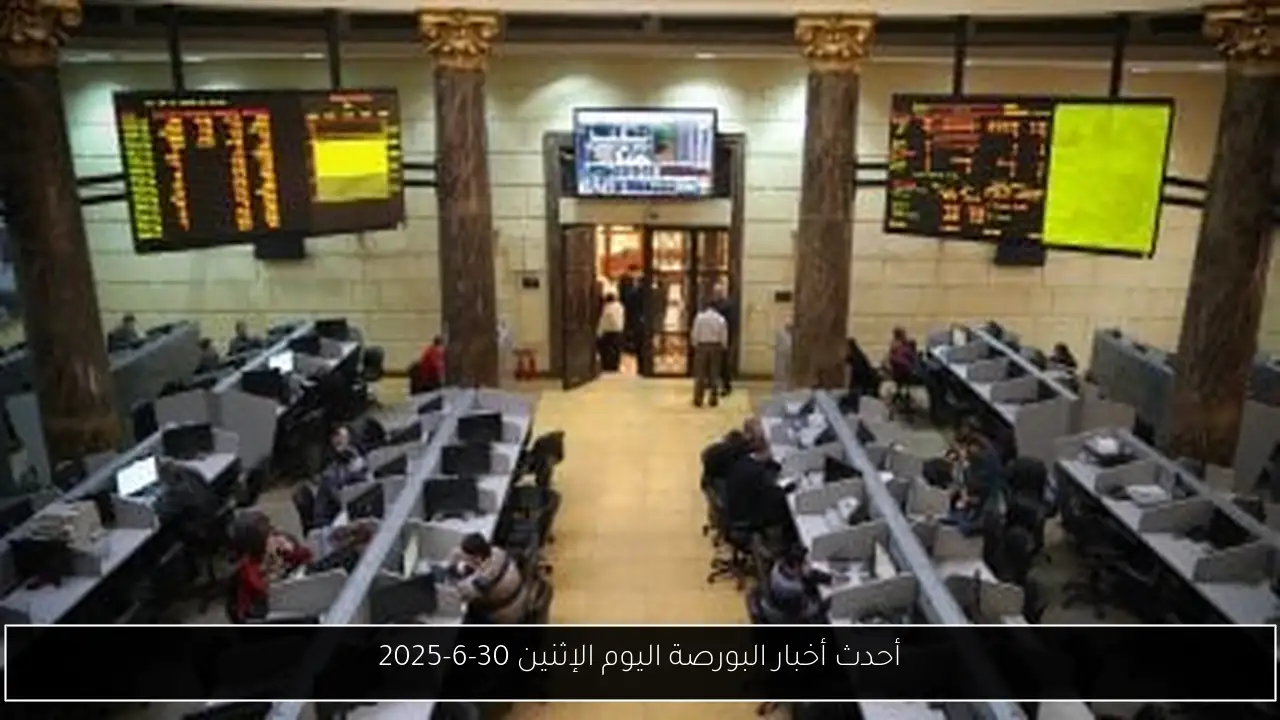 أحدث أخبار البورصة اليوم الإثنين 30-6-2025