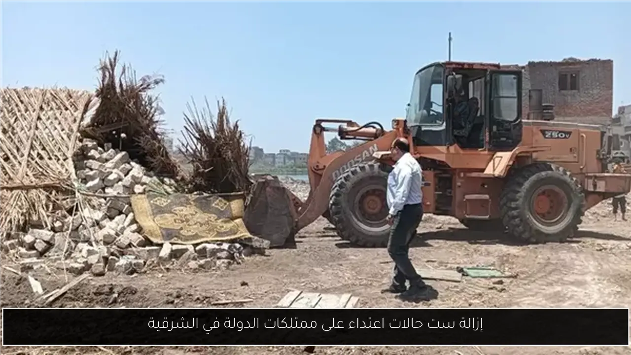 إزالة ست حالات اعتداء على ممتلكات الدولة في الشرقية