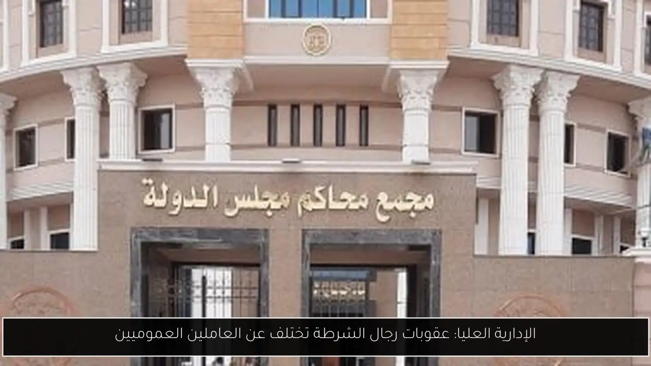 الإدارية العليا: عقوبات رجال الشرطة تختلف عن العاملين العموميين