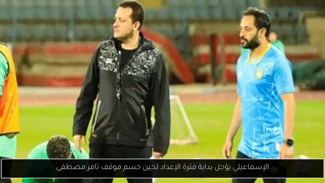 الإسماعيلي يؤجل بداية فترة الإعداد لحين حسم موقف تامر مصطفى