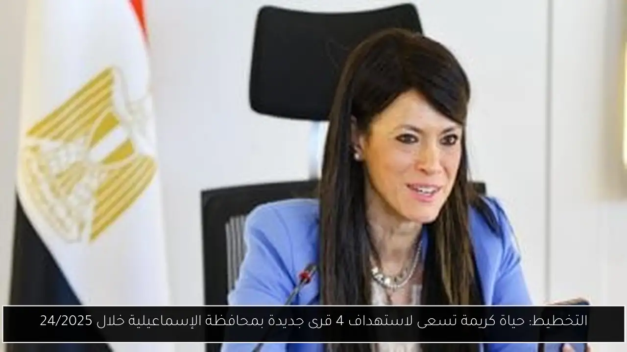 التخطيط: حياة كريمة تسعى لاستهداف 4 قرى جديدة بمحافظة الإسماعيلية خلال 24/2025