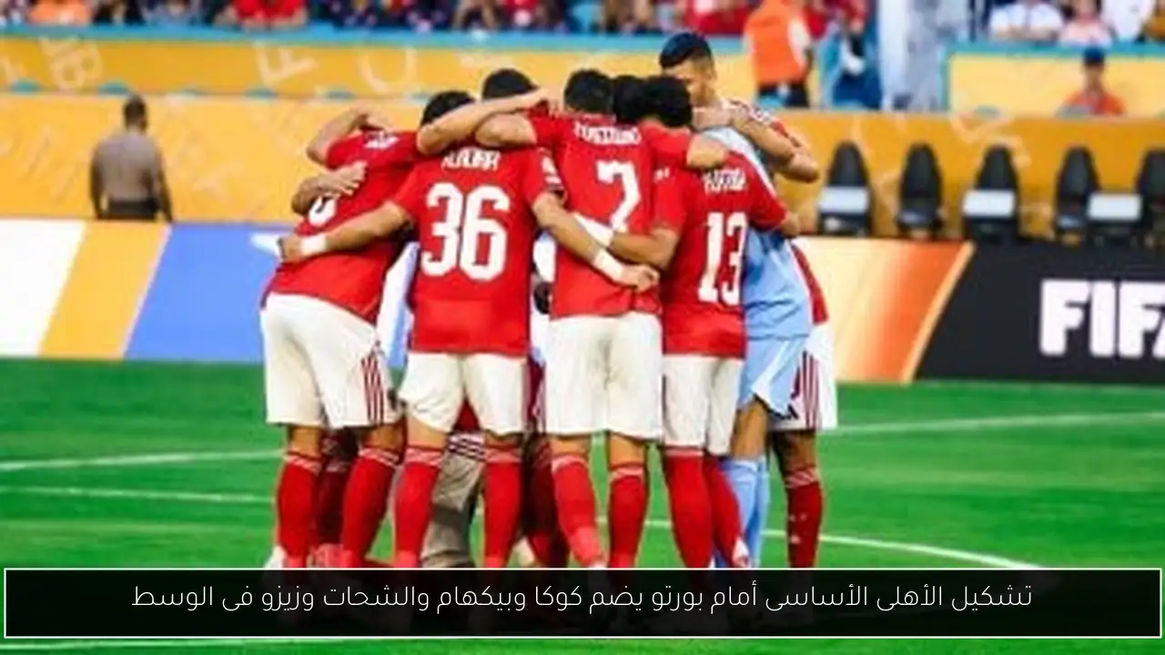 تشكيل الأهلى الأساسى أمام بورتو يضم كوكا وبيكهام والشحات وزيزو فى الوسط