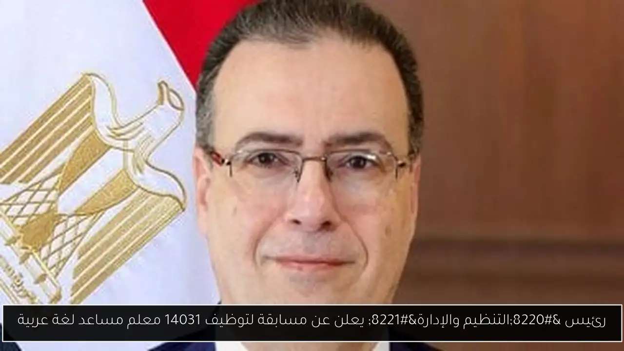 رئيس “التنظيم والإدارة” يعلن عن مسابقة لتوظيف 14031 معلم مساعد لغة عربية