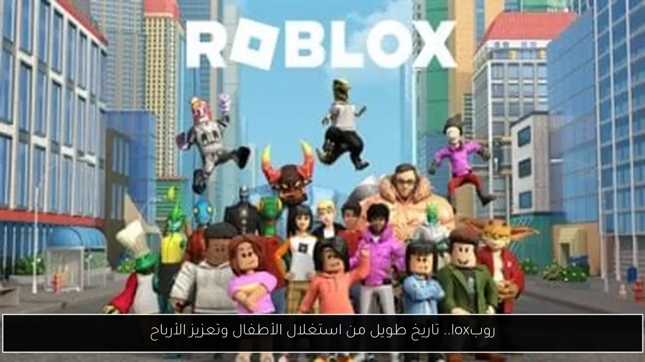 روبlox.. تاريخ طويل من استغلال الأطفال وتعزيز الأرباح