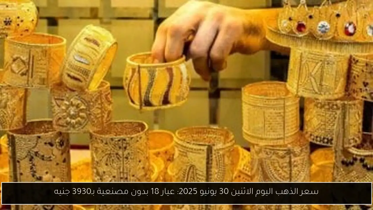 سعر الذهب اليوم الاثنين 30 يونيو 2025: عيار 18 بدون مصنعية بـ3930 جنيه