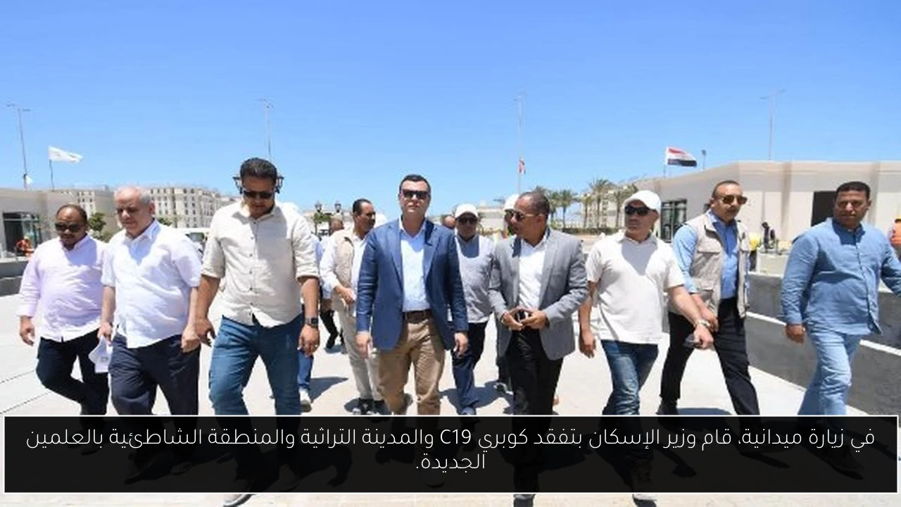 في زيارة ميدانية، قام وزير الإسكان بتفقد كوبري C19 والمدينة التراثية والمنطقة الشاطئية بالعلمين الجديدة.
