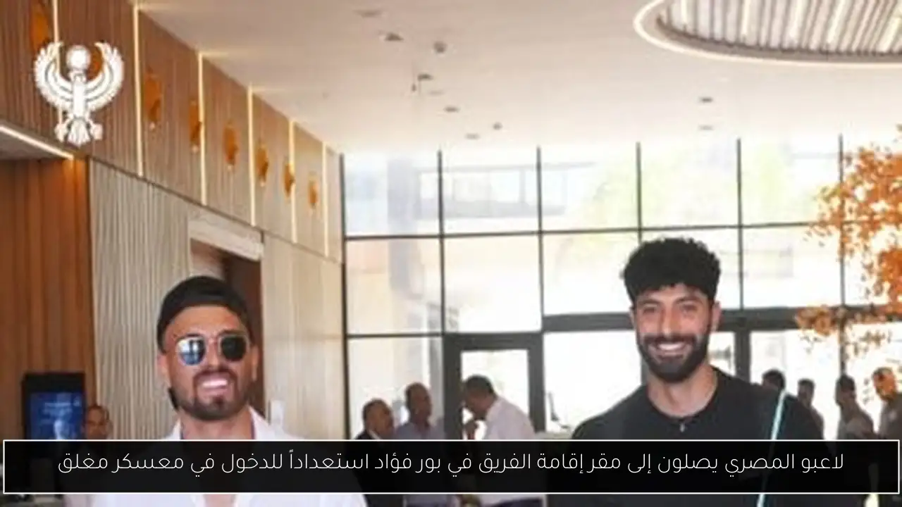 لاعبو المصري يصلون إلى مقر إقامة الفريق في بور فؤاد استعداداً للدخول في معسكر مغلق