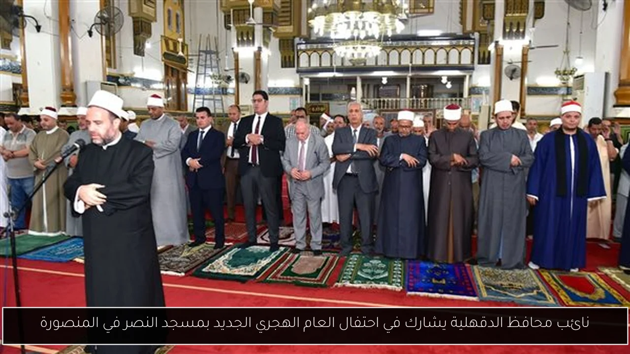 نائب محافظ الدقهلية يشارك في احتفال العام الهجري الجديد بمسجد النصر في المنصورة