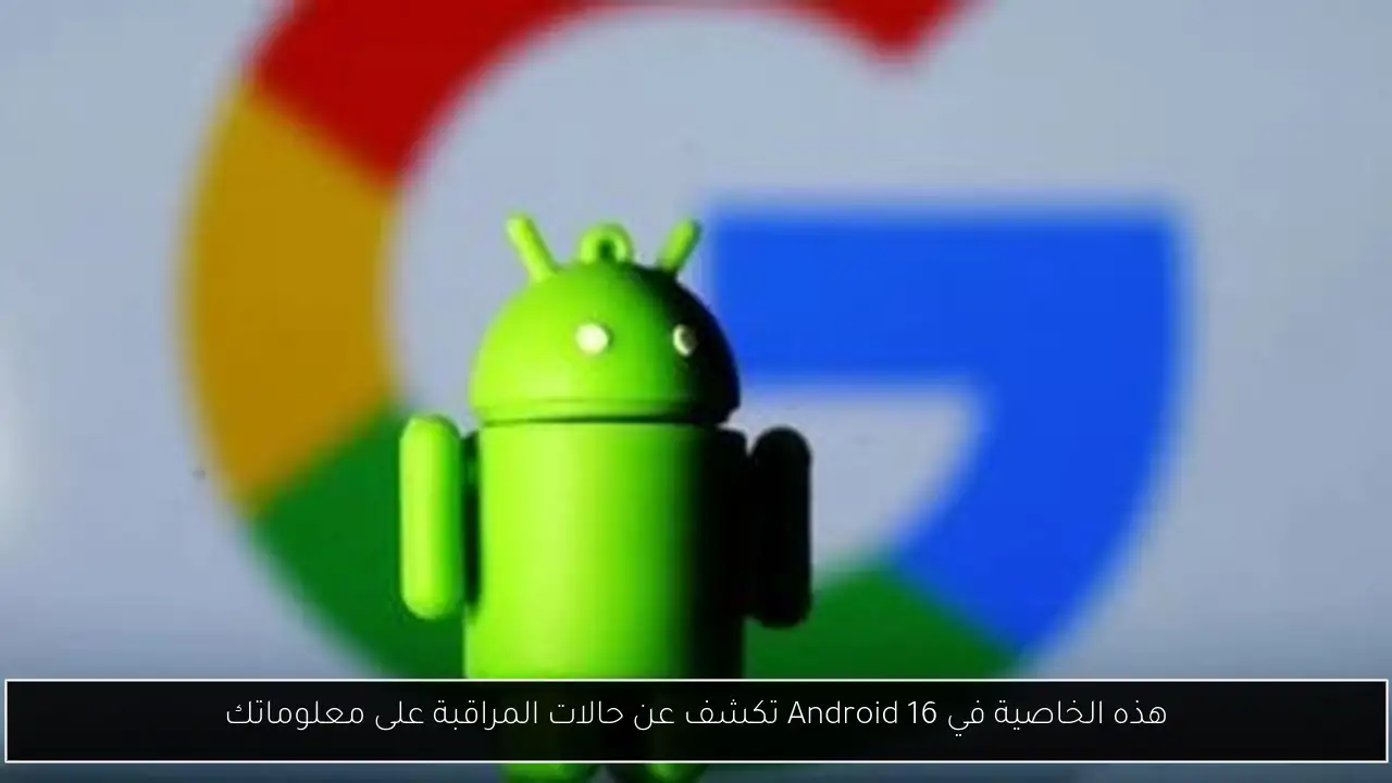 هذه الخاصية في Android 16 تكشف عن حالات المراقبة على معلوماتك