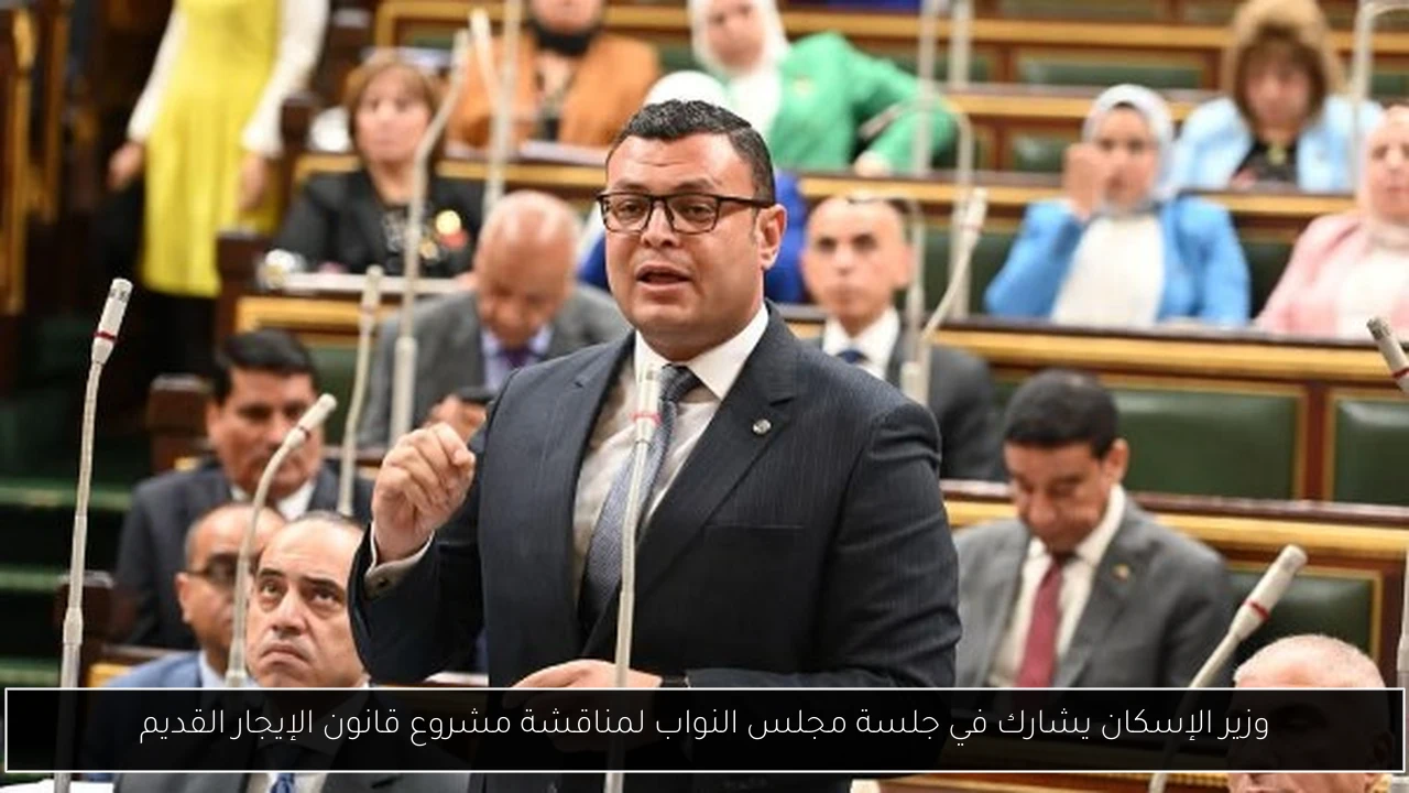 وزير الإسكان يشارك في جلسة مجلس النواب لمناقشة مشروع قانون الإيجار القديم