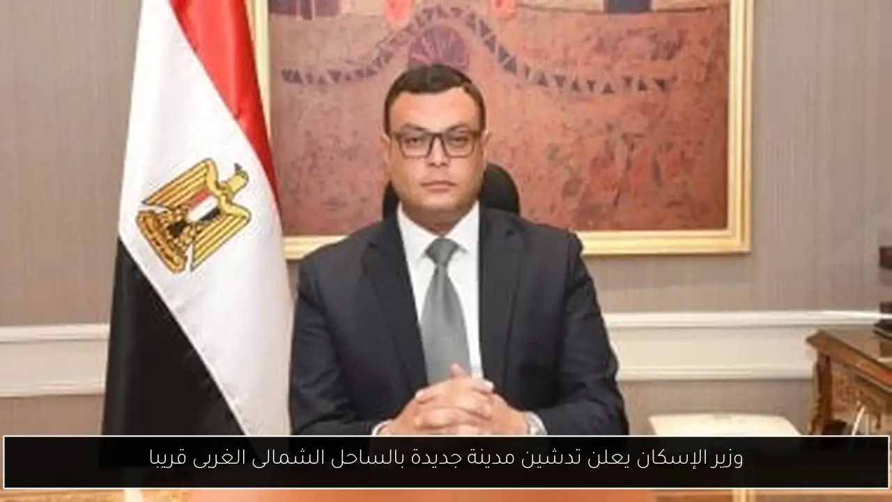 وزير الإسكان يعلن تدشين مدينة جديدة بالساحل الشمالى الغربى قريبا