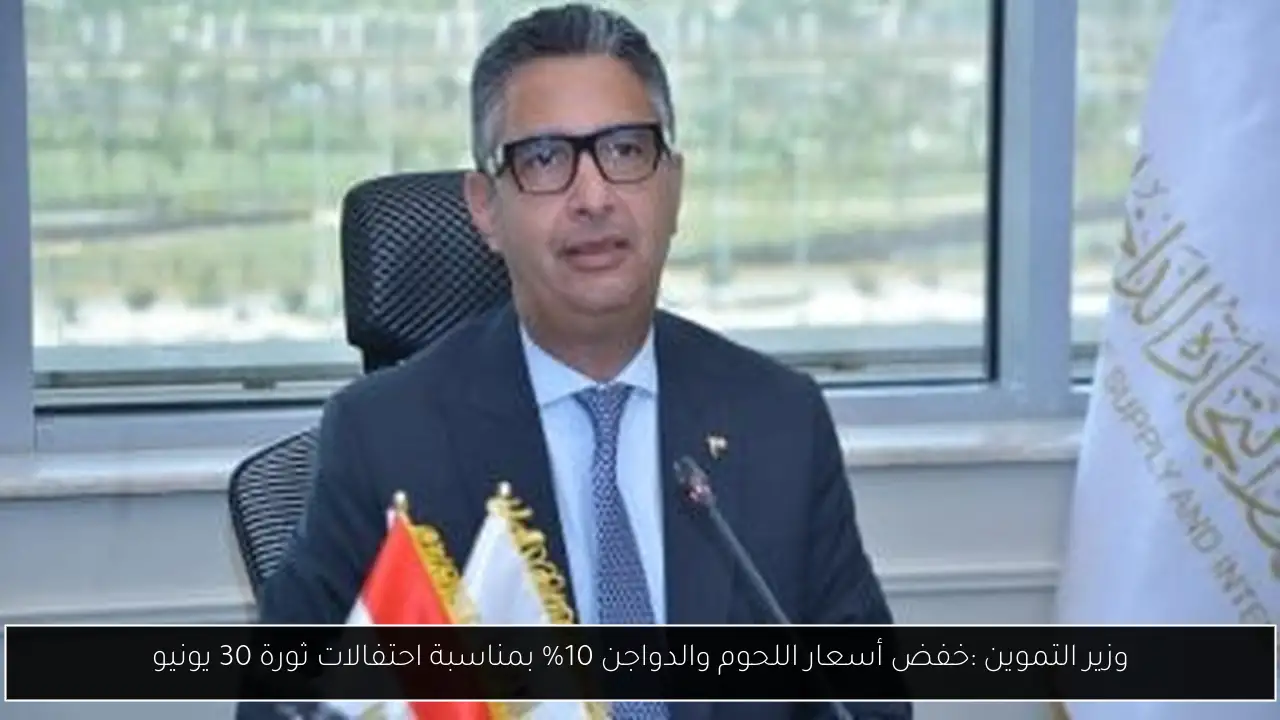 وزير التموين :خفض أسعار اللحوم والدواجن 10% بمناسبة احتفالات ثورة 30 يونيو