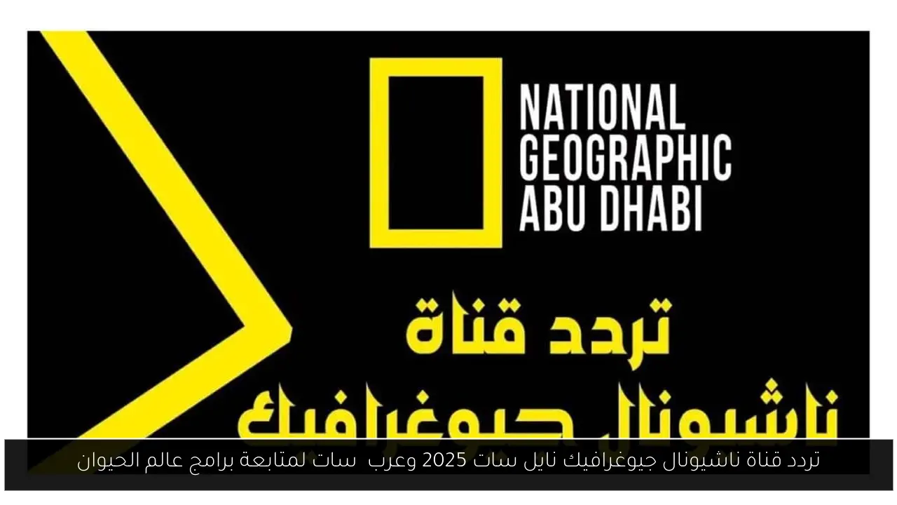 تردد قناة ناشيونال جيوغرافيك نايل سات 2025