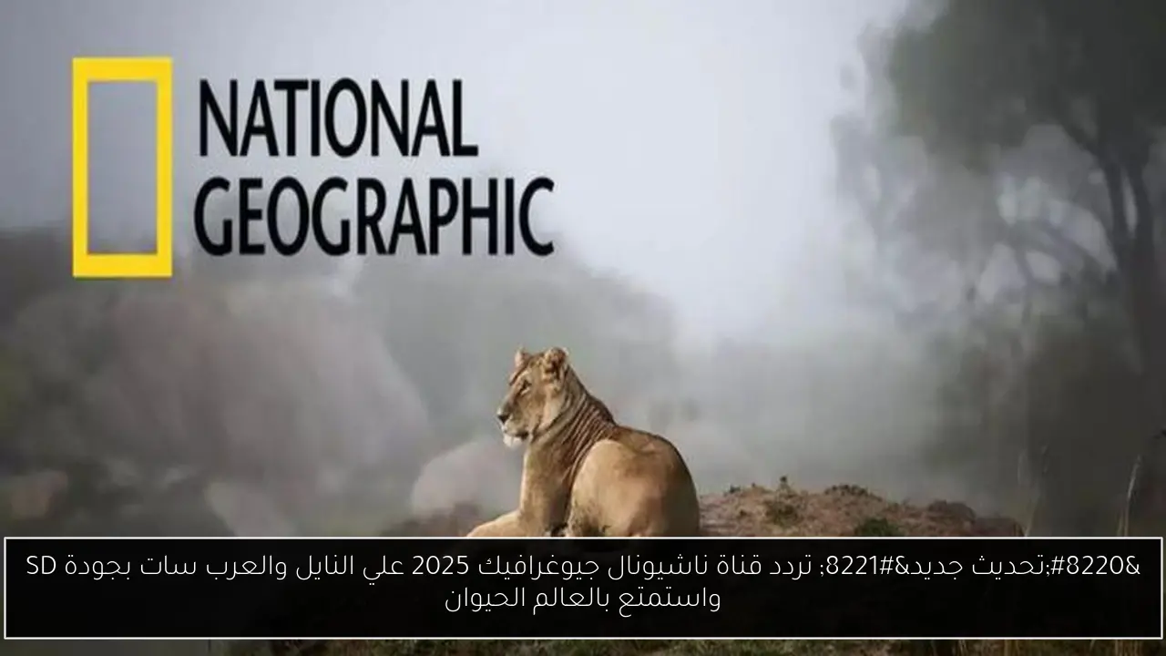 تردد قناه ناشيونال جيوغرافيك 2025