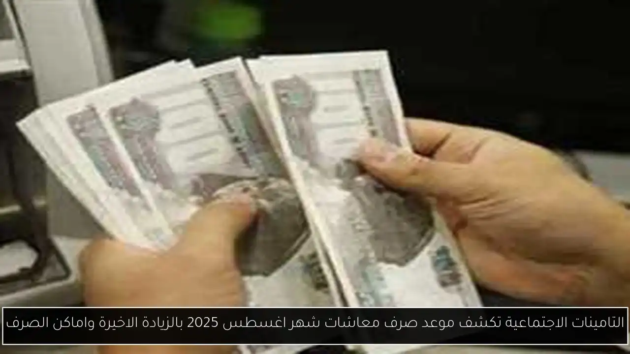 موعد صرف معاشات شهر اغسطس 2025