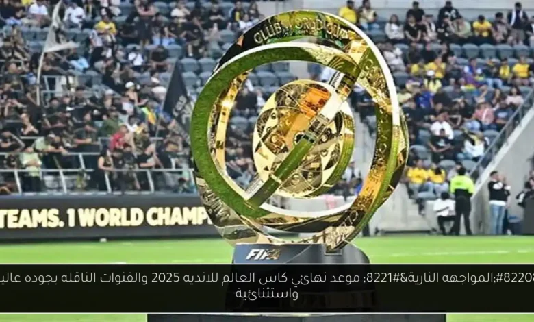 موعد نهائي كاس العالم للانديه 2025