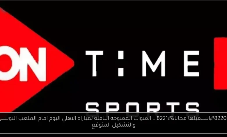 القنوات المفتوحة الناقلة لمباراة الاهلي اليوم