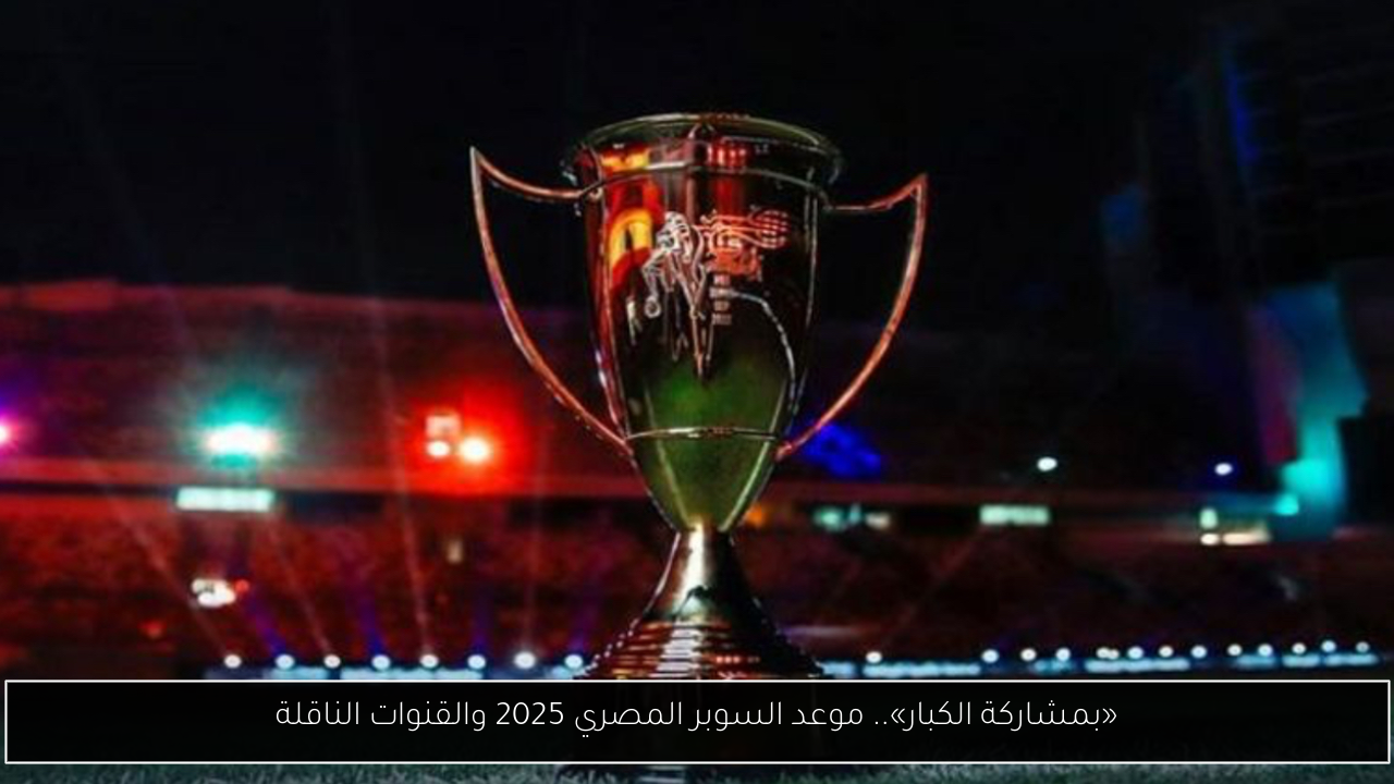 موعد السوبر المصري 2025