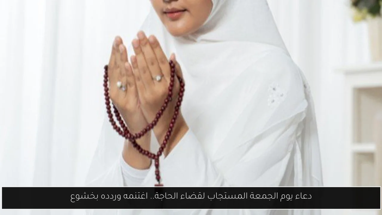 دعاء يوم الجمعة المستجاب لقضاء الحاجة