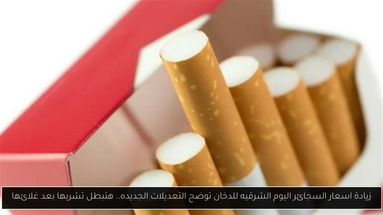زيادة اسعار السجائر اليوم الشرقيه للدخان