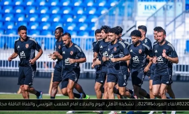 تشكيلة الأهلي اليوم والبدلاء