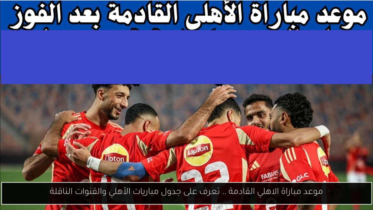 موعد مباراة الاهلي القادمة