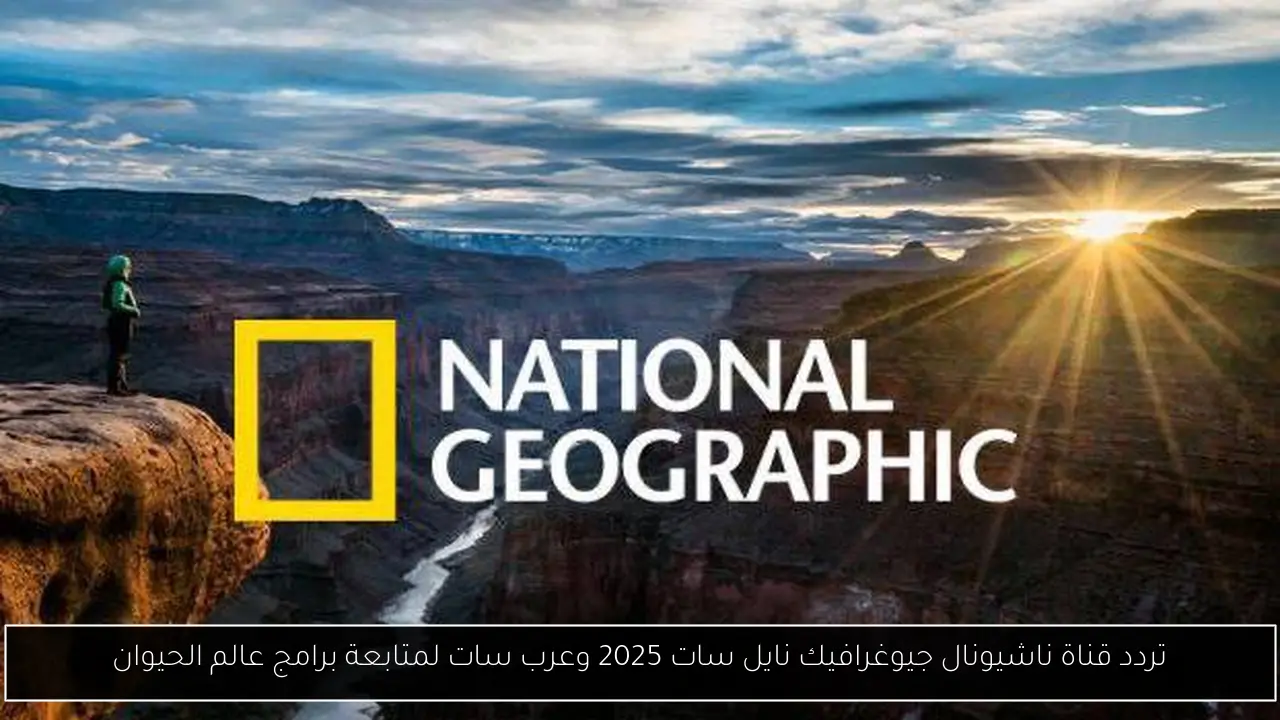 تردد قناة ناشيونال جيوغرافيك نايل سات 2025