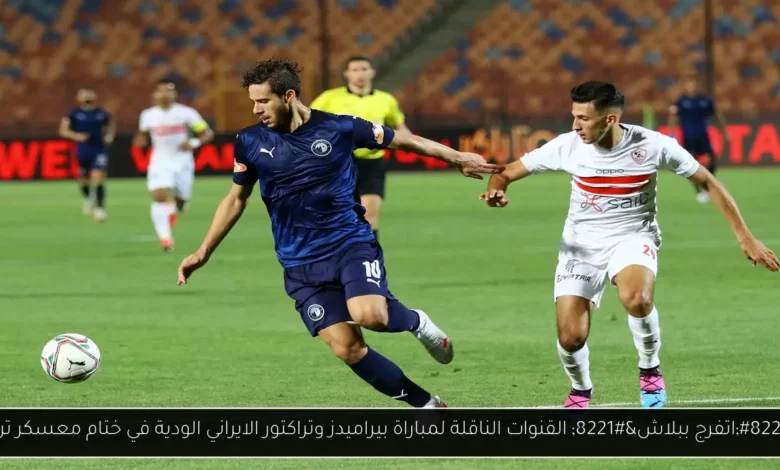 القنوات الناقلة لمباراة بيراميدز وتراكتور