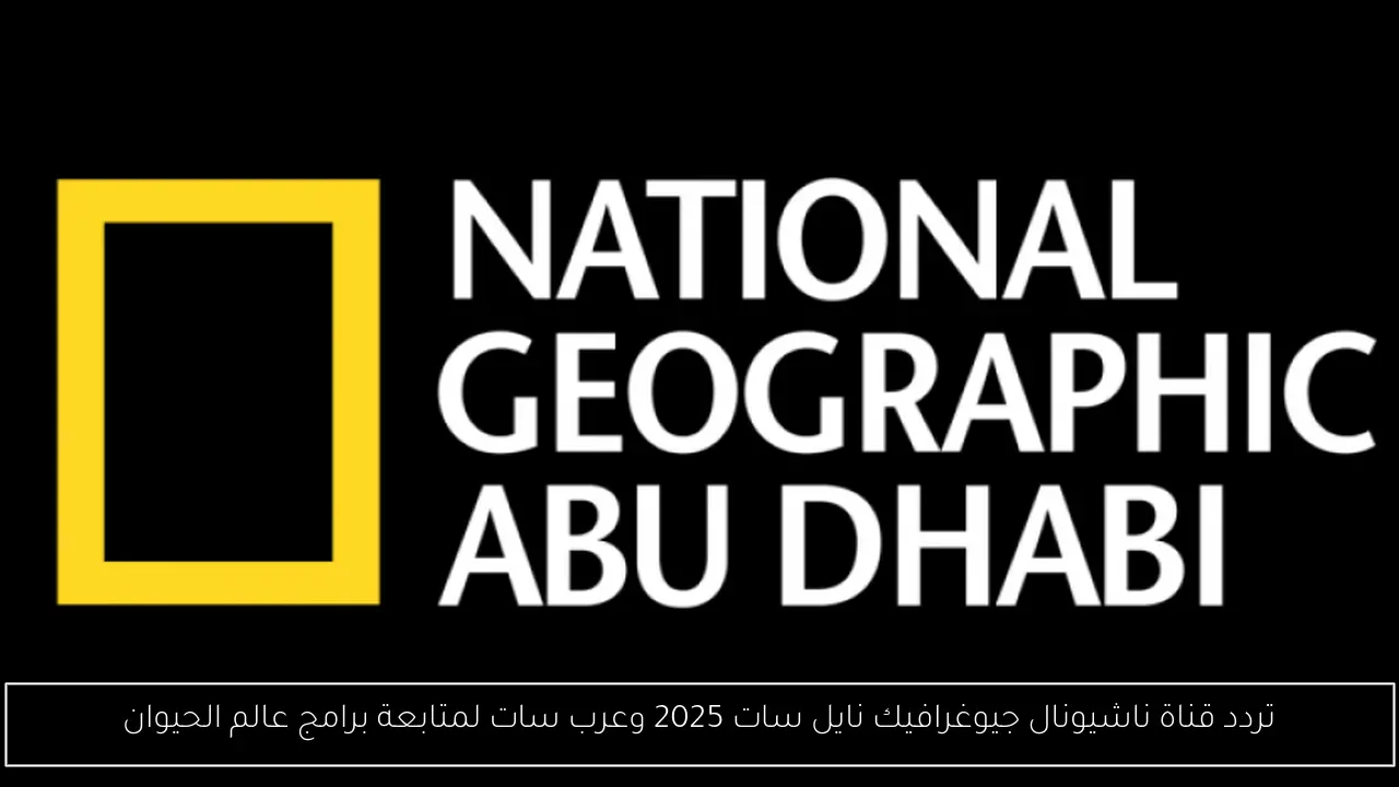 تردد قناة ناشيونال جيوغرافيك نايل سات 2025
