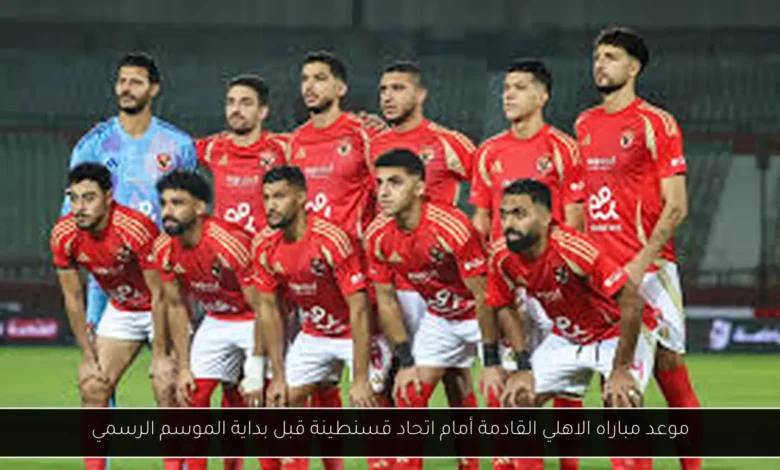 موعد مباراه الاهلي القادمة