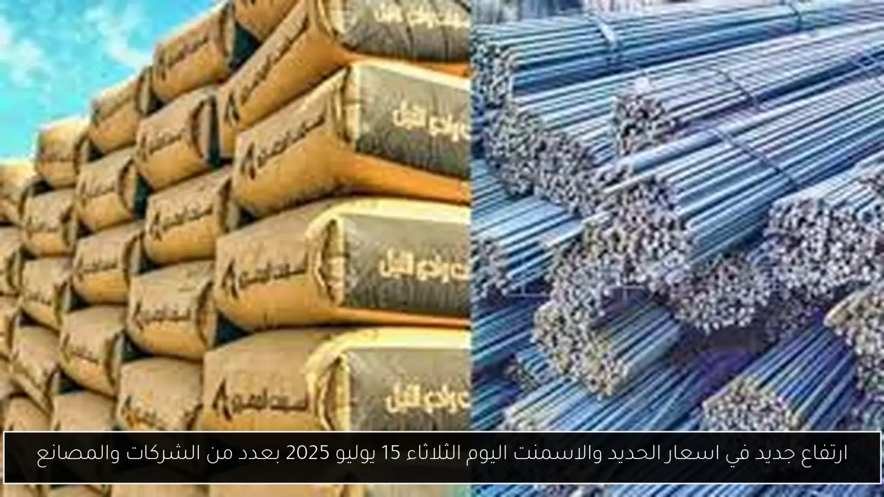 ارتفاع جديد في اسعار الحديد والاسمنت اليوم الثلاثاء 15 يوليو 2025 بعدد من الشركات والمصانع