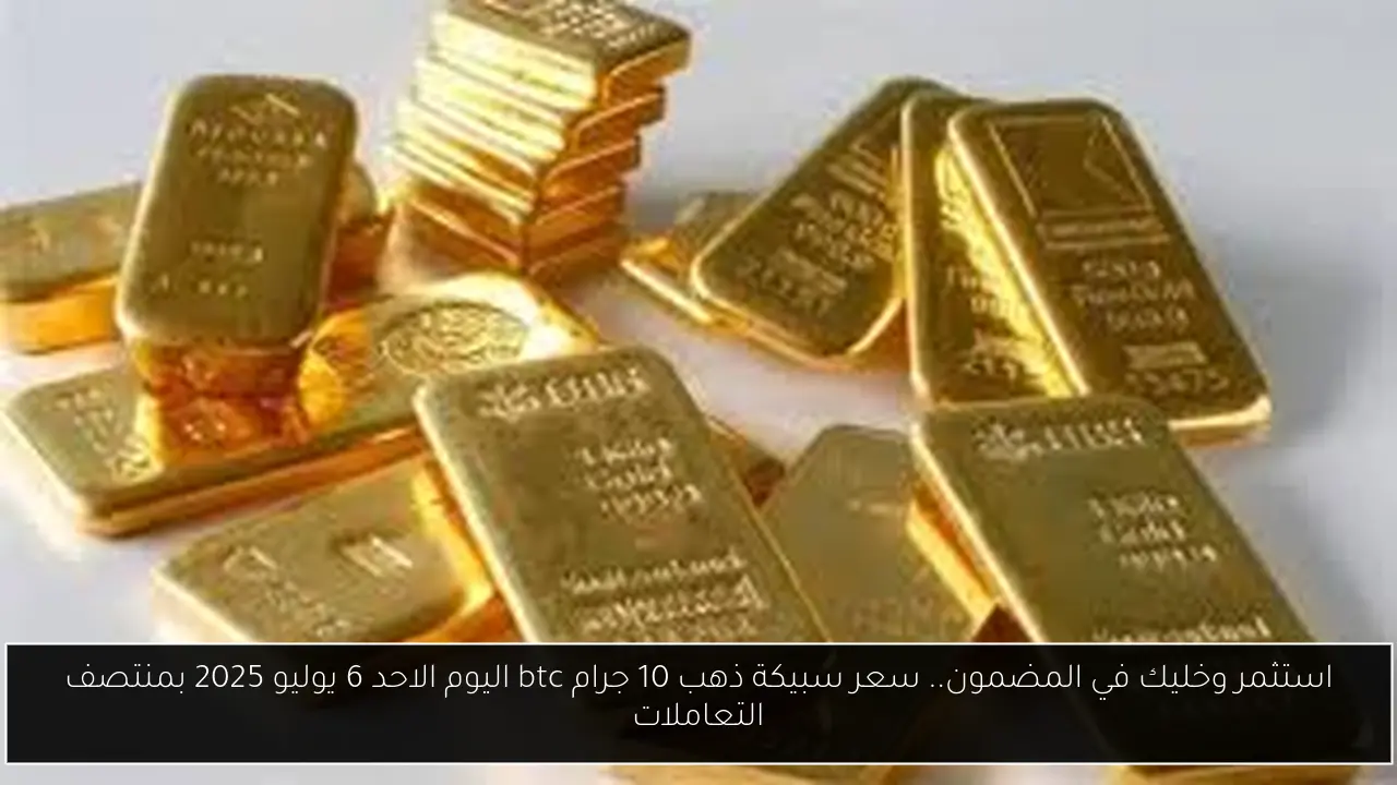 سعر سبيكة ذهب 10 جرام btc اليوم