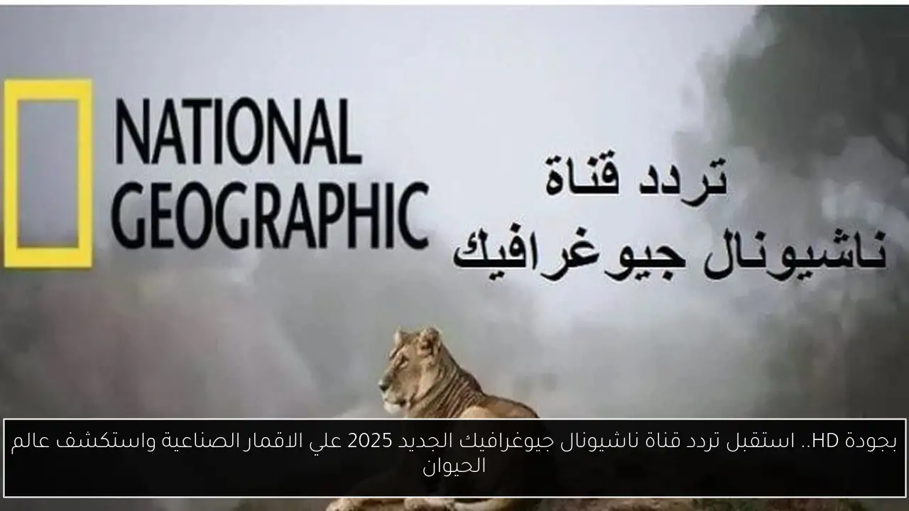 تردد قناة ناشيونال جيوغرافيك الجديد 2025