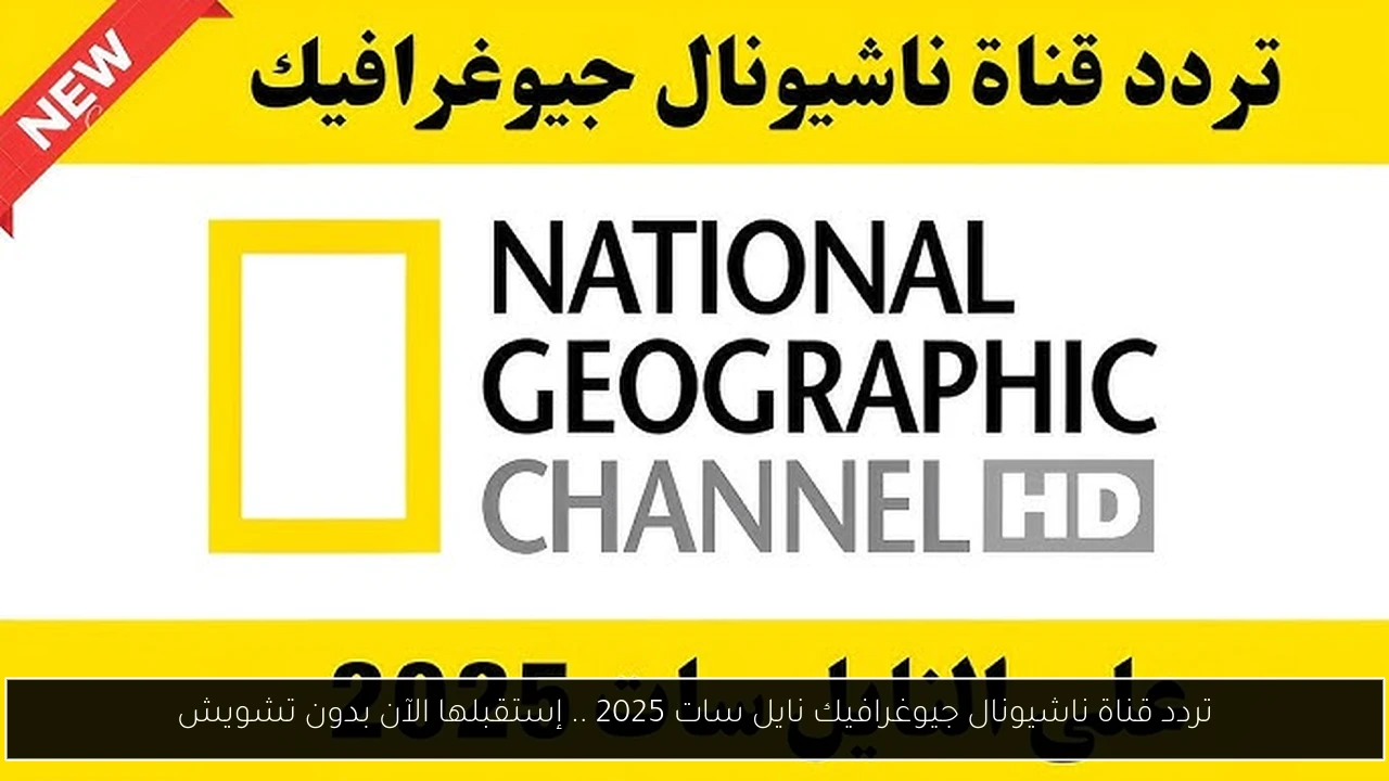 تردد قناة ناشيونال جيوغرافيك نايل سات 2025