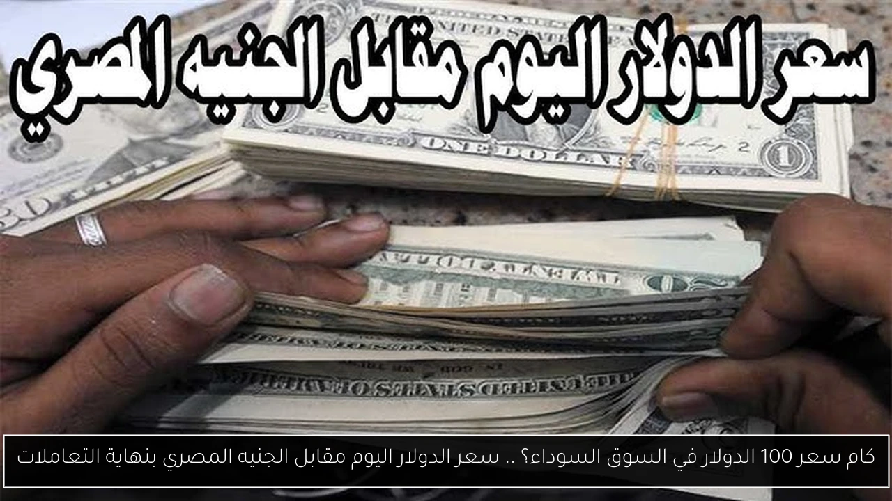 كام سعر 100 الدولار في السوق السوداء؟