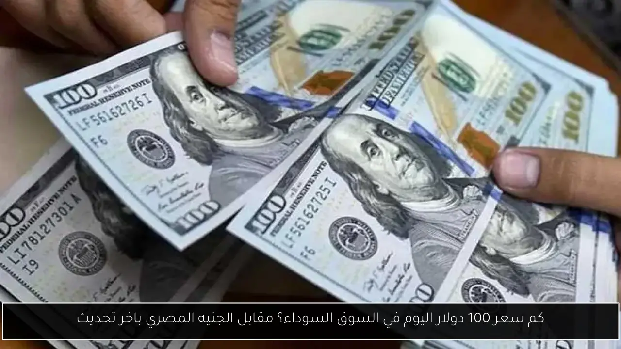 كم سعر 100 دولار اليوم في السوق السوداء؟