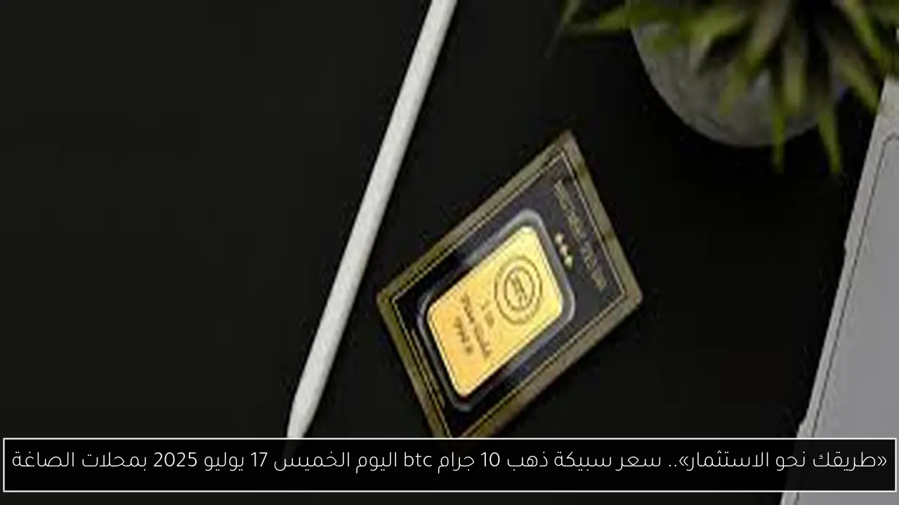 سعر سبيكة ذهب 10 جرام btc اليوم