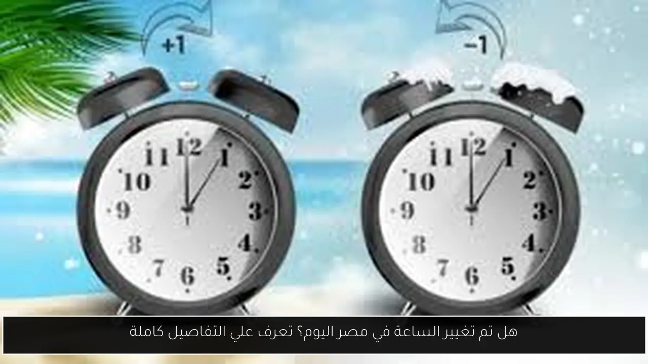 هل تم تغيير الساعة في مصر اليوم