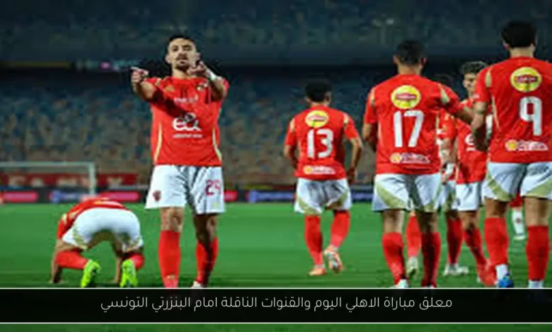 معلق مباراة الاهلي اليوم والقنوات الناقلة
