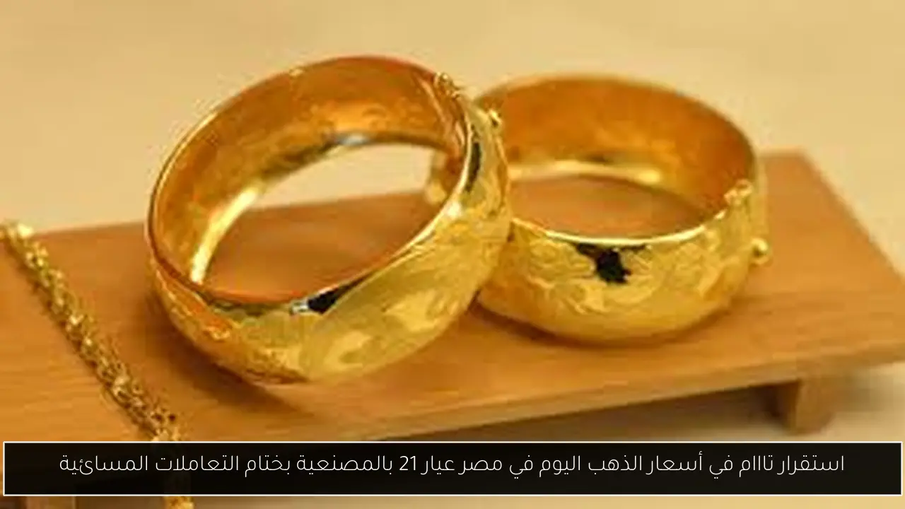 أسعار الذهب اليوم في مصر عيار 21 بالمصنعية