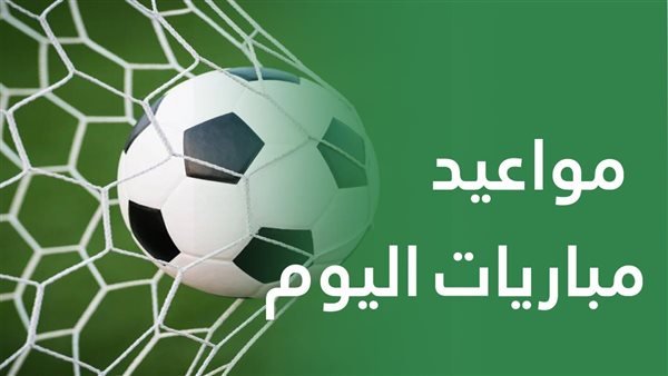 مواعيد مباريات اليوم