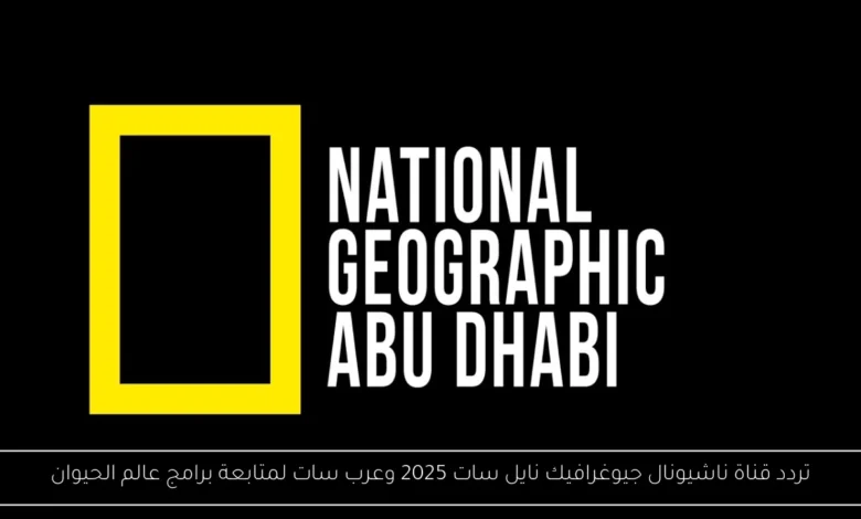 تردد قناة ناشيونال جيوغرافيك نايل سات 2025
