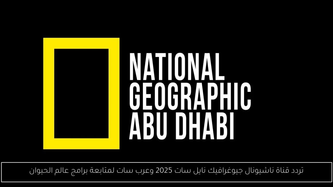 تردد قناة ناشيونال جيوغرافيك نايل سات 2025